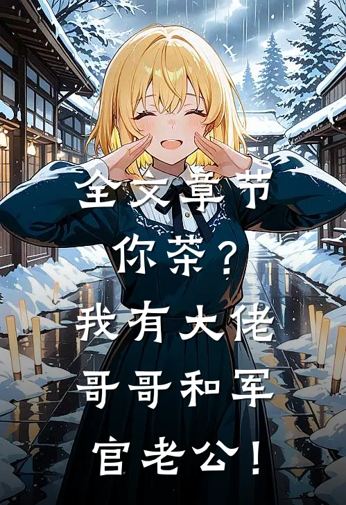 全文章节你茶？我有大佬哥哥和军官老公！