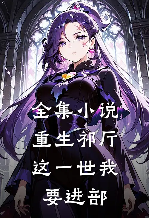 全集小说重生祁厅，这一世我要进部