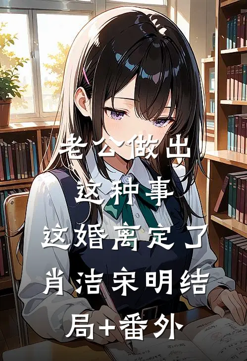 老公做出这种事，这婚离定了肖洁宋明结局+番外