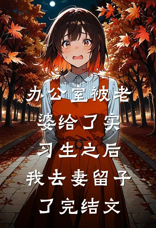 办公室被老婆给了实习生之后，我去妻留子了完结文
