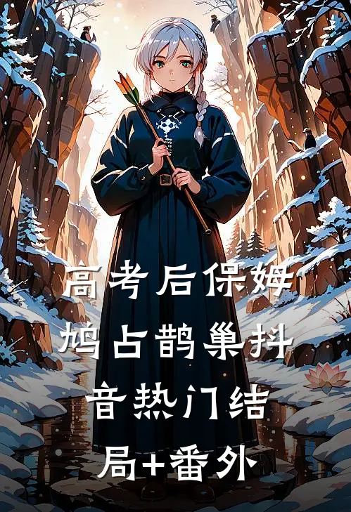 高考后保姆鸠占鹊巢抖音热门结局+番外