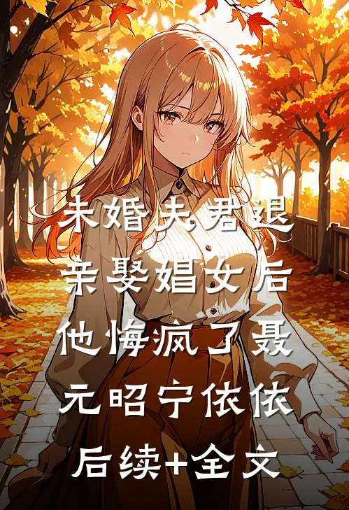 未婚夫君退亲娶娼女后，他悔疯了聂元昭宁依依后续+全文