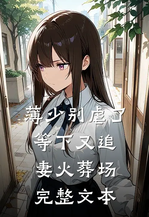 薄少别虐了，等下又追妻火葬场完整文本