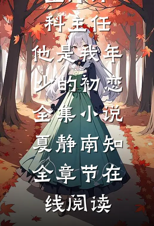 空降外科主任，他是我年少的初恋全集小说(夏静南知)全章节在线阅读