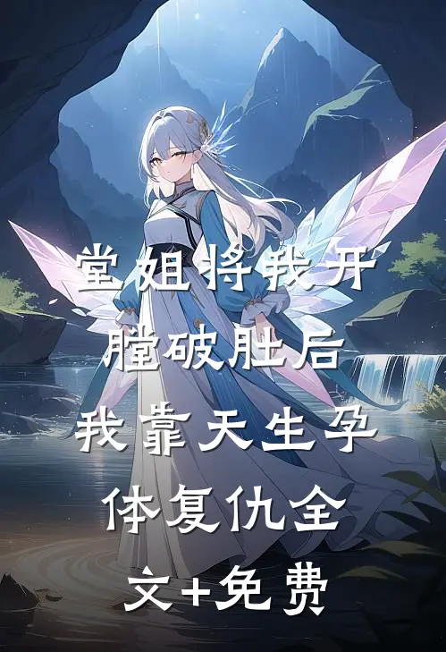 堂姐将我开膛破肚后，我靠天生孕体复仇全文+免费