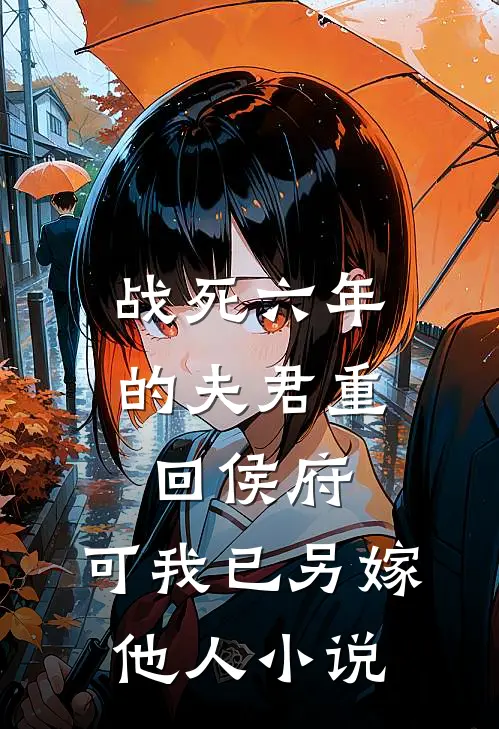 战死六年的夫君重回侯府，可我已另嫁他人小说