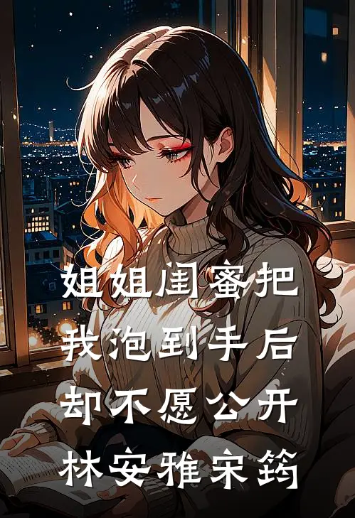 姐姐闺蜜把我泡到手后，却不愿公开林安雅宋筠