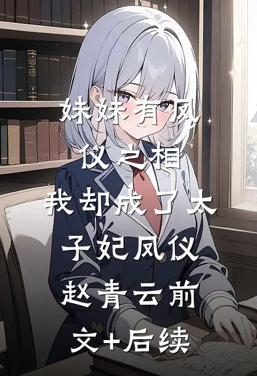 妹妹有凤仪之相，我却成了太子妃凤仪赵青云前文+后续