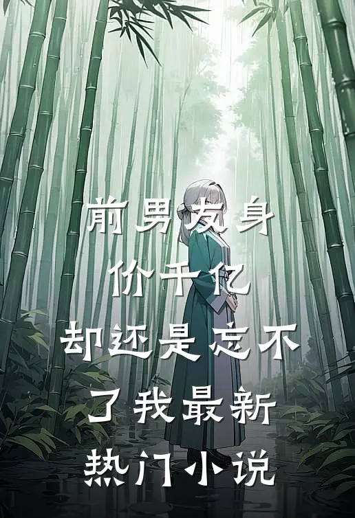 前男友身价千亿，却还是忘不了我最新热门小说
