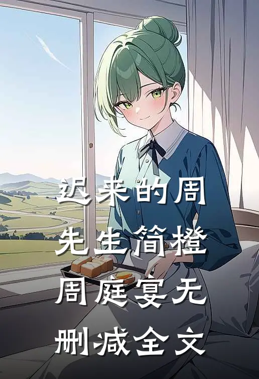 迟来的周先生简橙周庭宴无删减全文