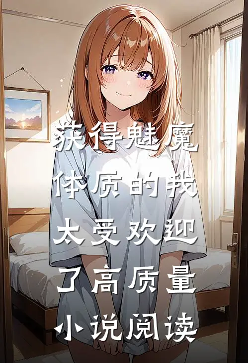 获得魅魔体质的我，太受欢迎了高质量小说阅读