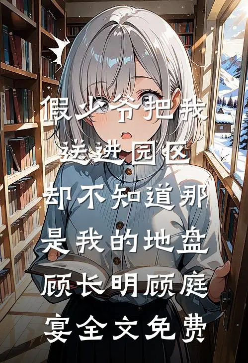 假少爷把我送进园区，却不知道那是我的地盘顾长明顾庭宴全文免费