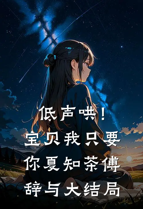 低声哄！宝贝，我只要你夏知茶傅辞与大结局