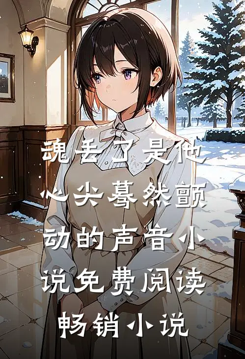 魂丢了是他心尖蓦然颤动的声音小说免费阅读畅销小说