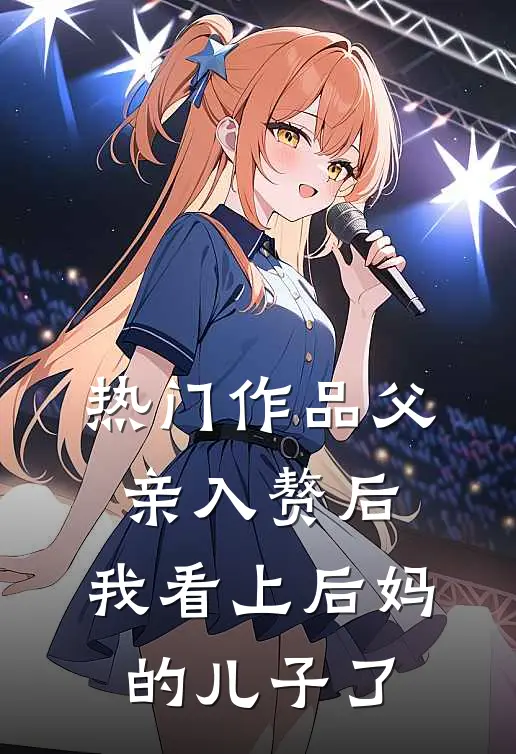 热门作品父亲入赘后，我看上后妈的儿子了