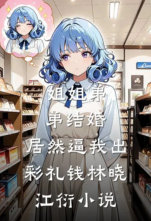 姐姐弟弟结婚，居然逼我出彩礼钱林晓江衍小说