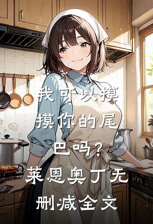 我可以摸摸你的尾巴吗？莱恩奥丁无删减全文