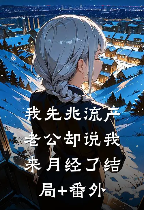我先兆流产，老公却说我来月经了结局+番外