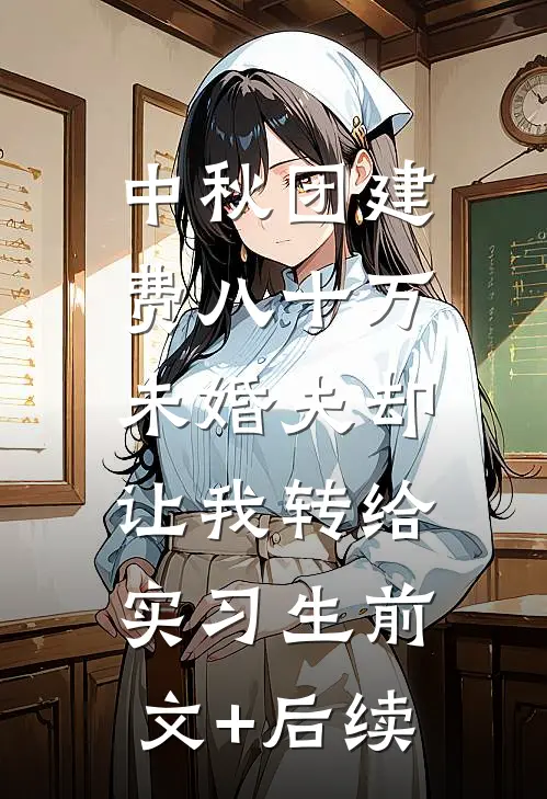 中秋团建费八十万，未婚夫却让我转给实习生前文+后续
