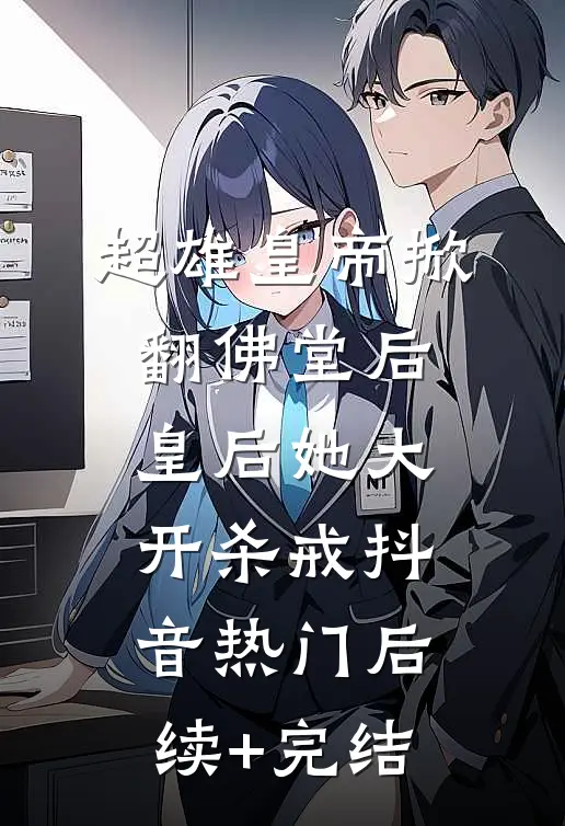 超雄皇帝掀翻佛堂后，皇后她大开杀戒抖音热门后续+完结