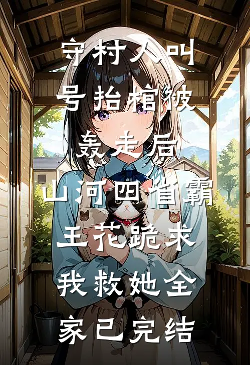 守村人叫号抬棺被轰走后，山河四省霸王花跪求我救她全家已完结