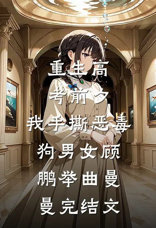 重生高考前夕，我手撕恶毒狗男女顾鹏举曲曼曼完结文