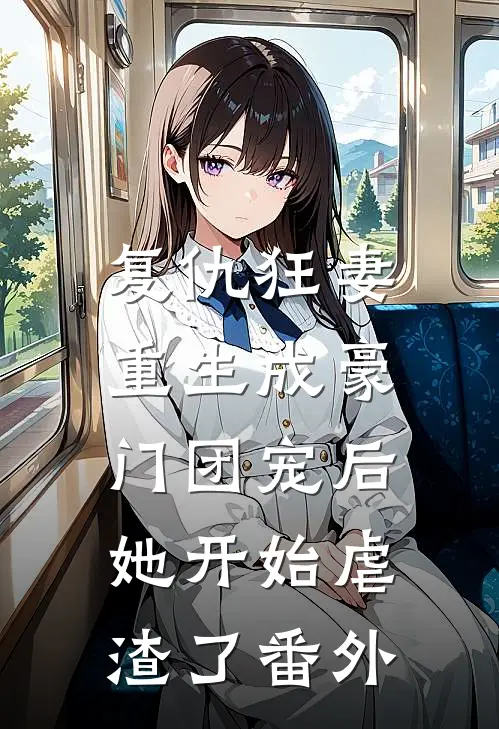 复仇狂妻：重生成豪门团宠后她开始虐渣了番外