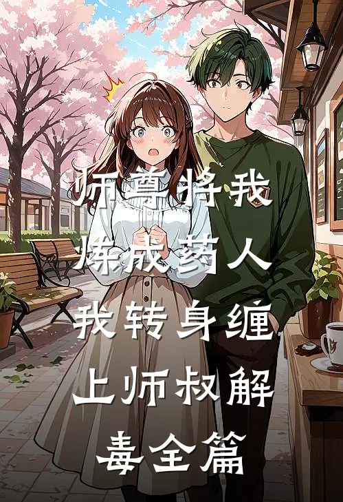 师尊将我炼成药人，我转身缠上师叔解毒全篇