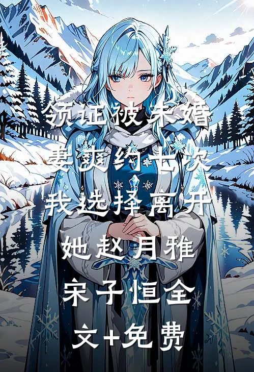 领证被未婚妻爽约七次，我选择离开她赵月雅宋子恒全文+免费
