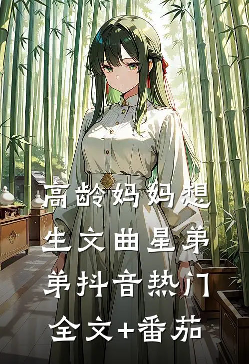 高龄妈妈想生文曲星弟弟抖音热门全文+番茄
