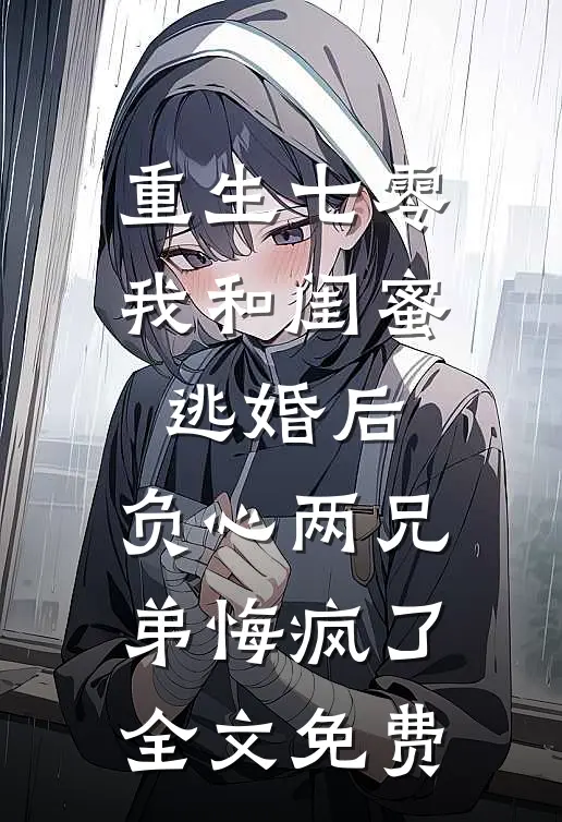 重生七零我和闺蜜逃婚后，负心两兄弟悔疯了全文免费