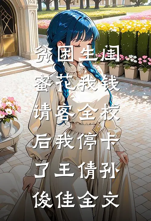 贫困生闺蜜花我钱，请客全校后我停卡了王倩孙俊佳全文