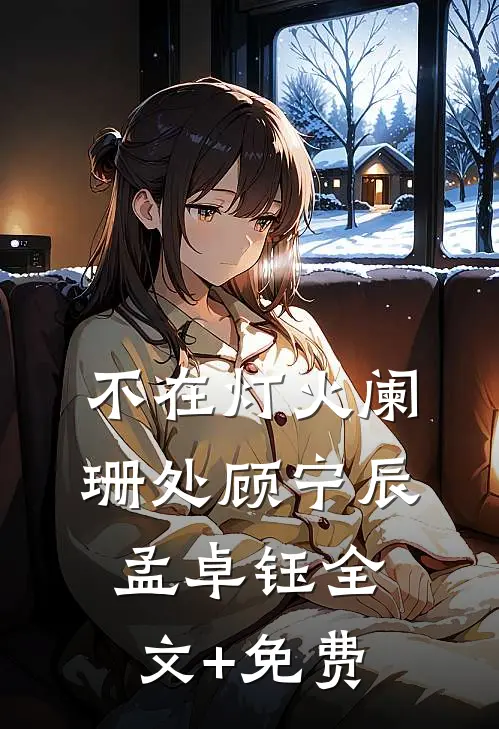 不在灯火阑珊处顾宁辰孟卓钰全文+免费