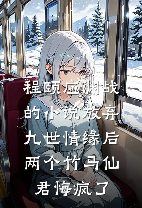 程颐应渊战的小说放弃九世情缘后，两个竹马仙君悔疯了