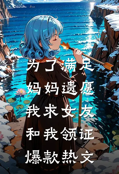为了满足妈妈遗愿，我求女友和我领证爆款热文