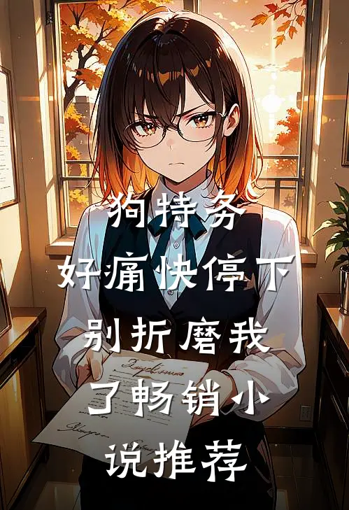 狗特务，好痛快停下，别折磨我了畅销小说推荐