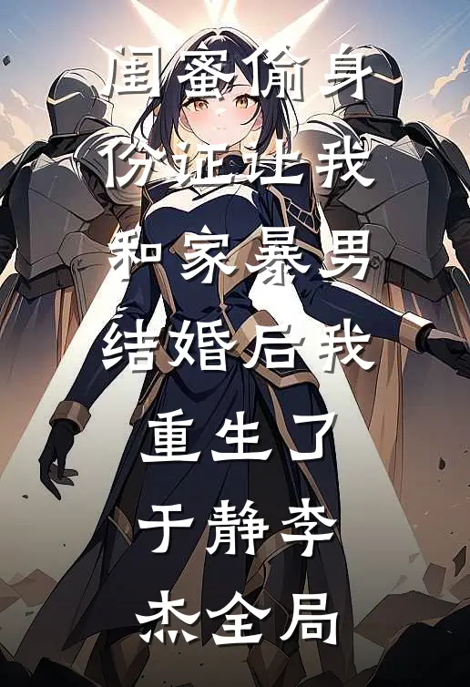 闺蜜偷身份证让我和家暴男结婚后我重生了于静李杰全局