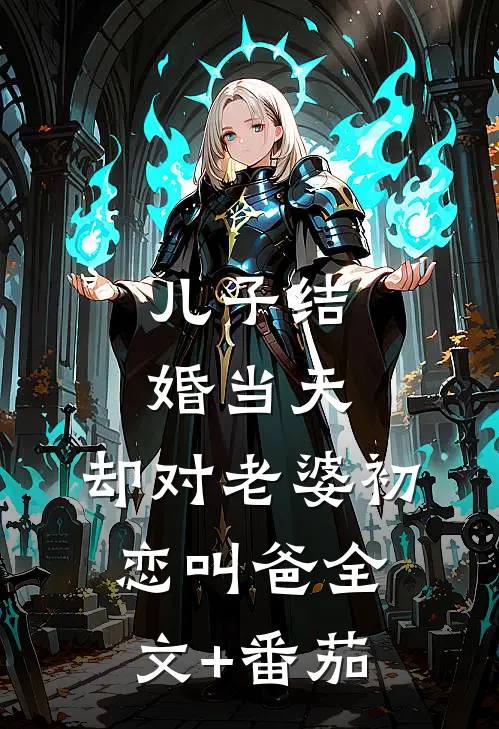 儿子结婚当天，却对老婆初恋叫爸全文+番茄