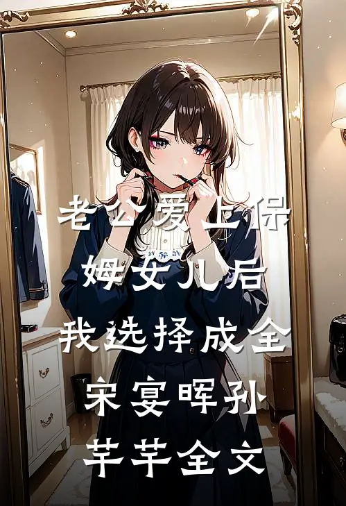 老公爱上保姆女儿后，我选择成全宋宴晖孙芊芊全文