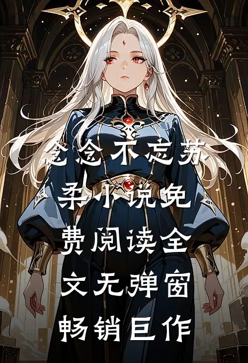 念念不忘苏柔小说免费阅读全文无弹窗畅销巨作