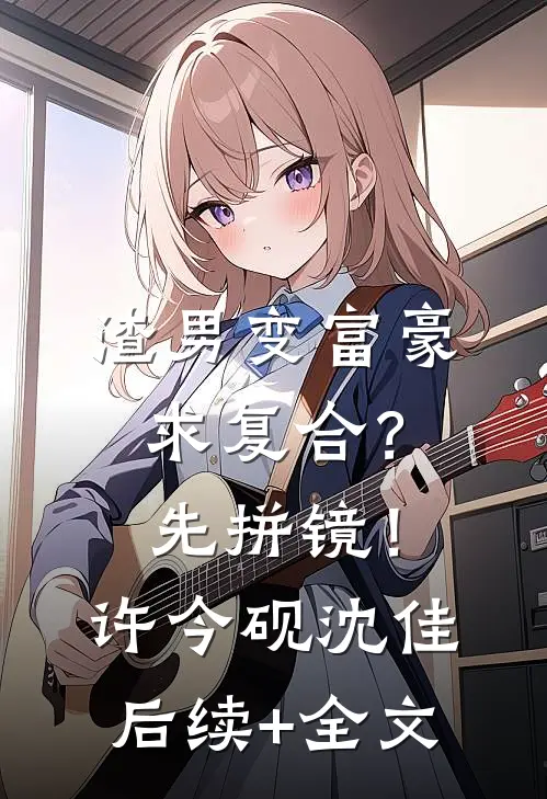渣男变富豪，求复合？先拼镜！许今砚沈佳后续+全文