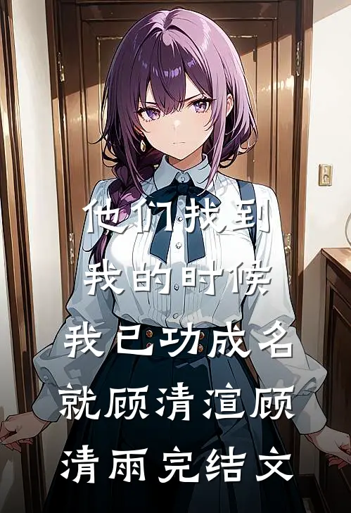 他们找到我的时候，我已功成名就顾清渲顾清雨完结文