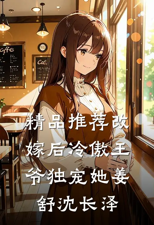 精品推荐改嫁后冷傲王爷独宠她姜舒沈长泽
