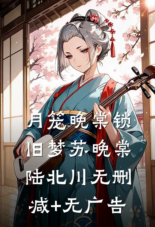 月笼晚棠锁旧梦苏晚棠陆北川无删减+无广告