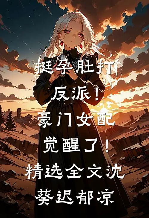 挺孕肚打反派！豪门女配觉醒了！精选全文沈葵迟郁凉