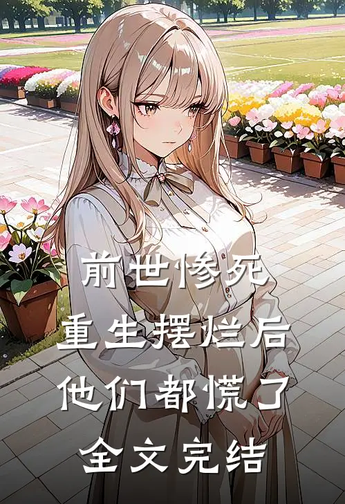 前世惨死，重生摆烂后他们都慌了全文完结