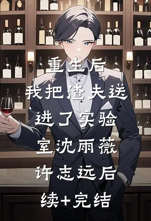 重生后，我把渣夫送进了实验室沈雨薇许志远后续+完结