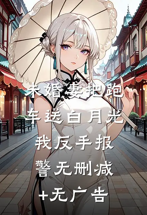 未婚妻把跑车送白月光，我反手报警无删减+无广告