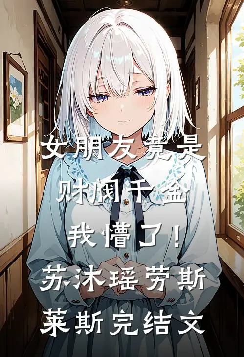女朋友竟是财阀千金，我懵了！苏沐瑶劳斯莱斯完结文