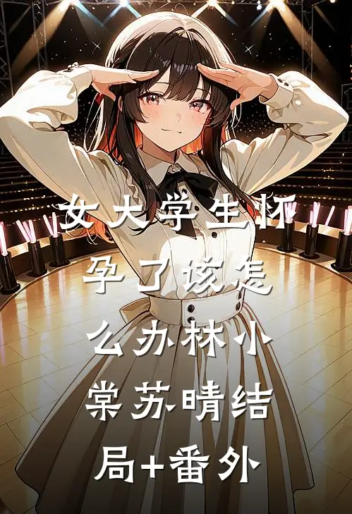 女大学生怀孕了该怎么办林小棠苏晴结局+番外